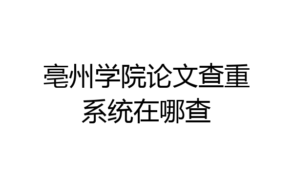 亳州学院论文查重系统在哪查