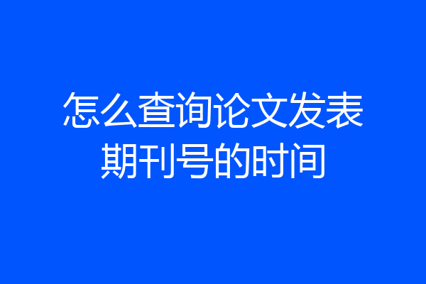 怎么查询论文发表期刊号的时间