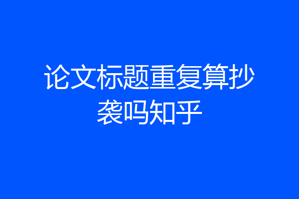 论文标题重复算抄袭吗知乎