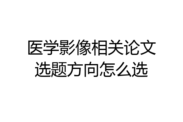 医学影像相关论文选题方向怎么选