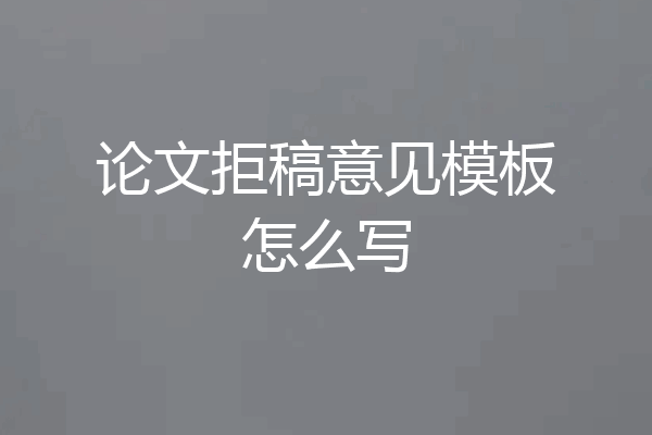 论文拒稿意见模板怎么写
