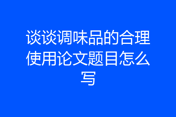 谈谈调味品的合理使用论文题目怎么写