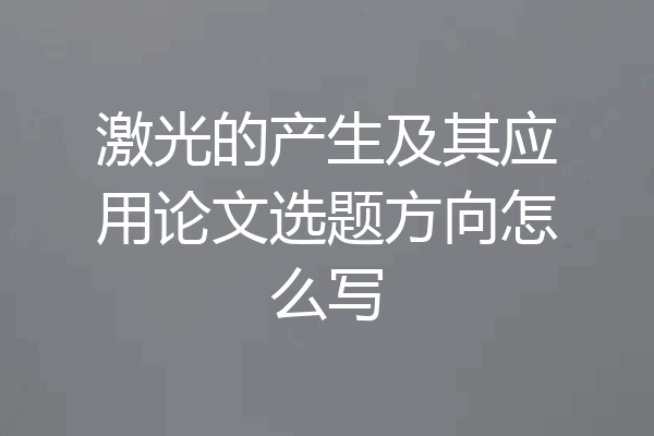 激光的产生及其应用论文选题方向怎么写