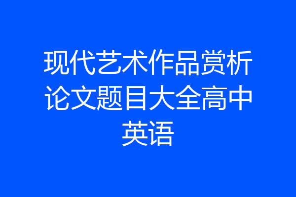 现代艺术作品赏析论文题目大全高中英语