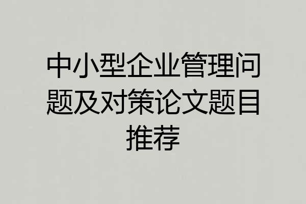 中小型企业管理问题及对策论文题目推荐