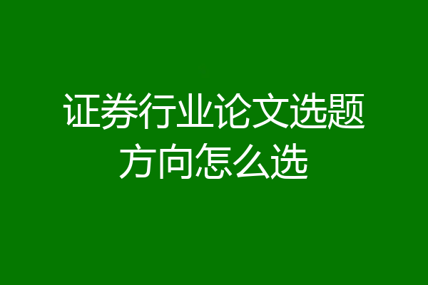 证券行业论文选题方向怎么选