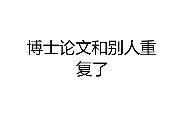博士论文和别人重复了