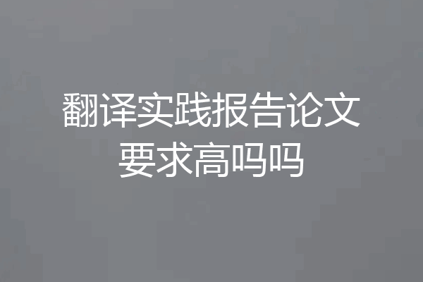 翻译实践报告论文要求高吗吗