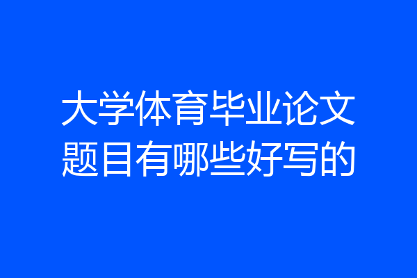 大学体育毕业论文题目有哪些好写的