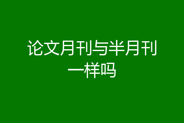 论文月刊与半月刊一样吗
