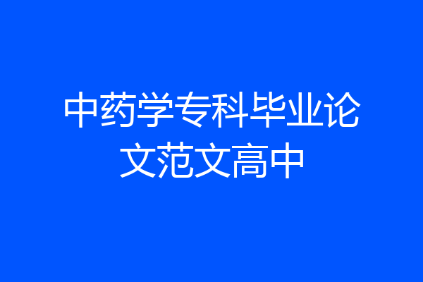 中药学专科毕业论文范文高中
