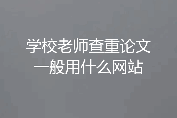 学校老师查重论文一般用什么网站