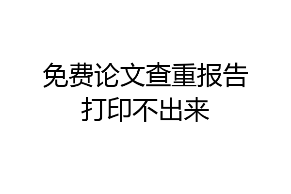 免费论文查重报告打印不出来