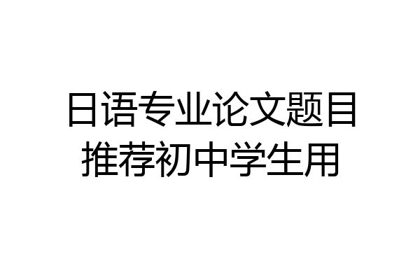 日语专业论文题目推荐初中学生用