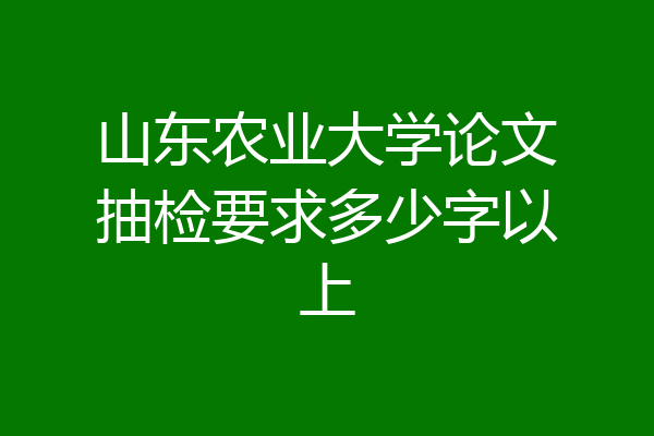 山东农业大学论文抽检要求多少字以上