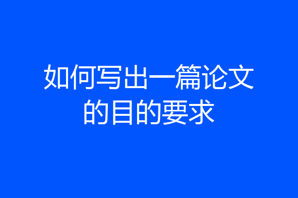 如何写出一篇论文的目的要求