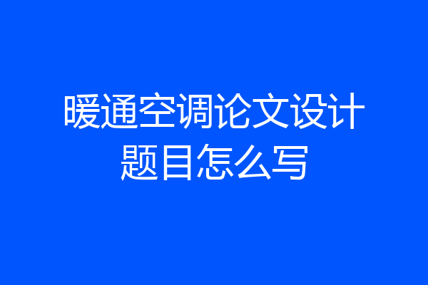 暖通空调论文设计题目怎么写