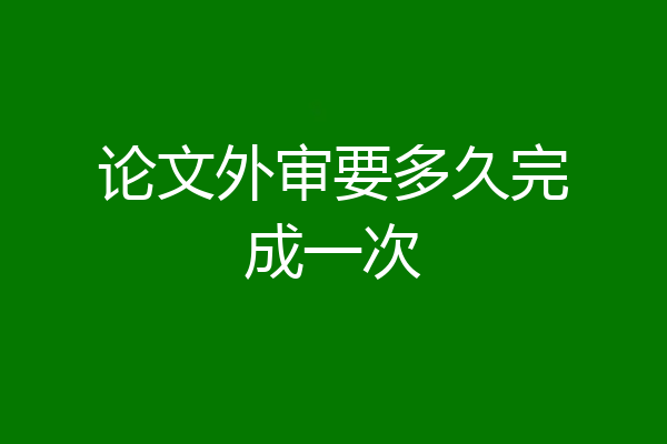 论文外审要多久完成一次