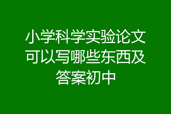 小学科学实验论文可以写哪些东西及答案初中