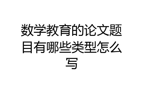 数学教育的论文题目有哪些类型怎么写