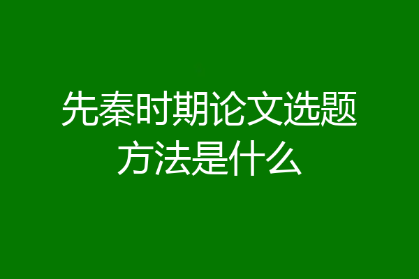 先秦时期论文选题方法是什么