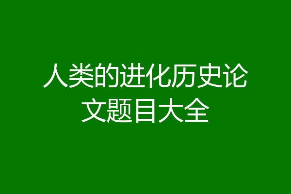 人类的进化历史论文题目大全