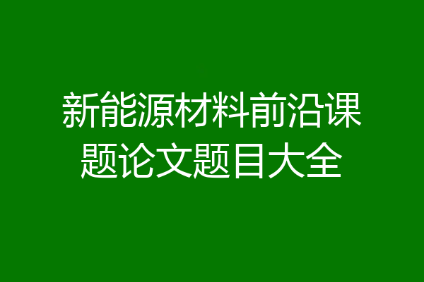 新能源材料前沿课题论文题目大全