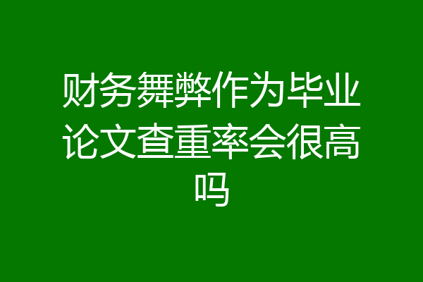 财务舞弊作为毕业论文查重率会很高吗