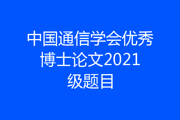 中国通信学会优秀博士论文2021级题目