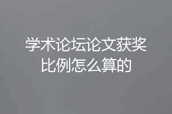 学术论坛论文获奖比例怎么算的
