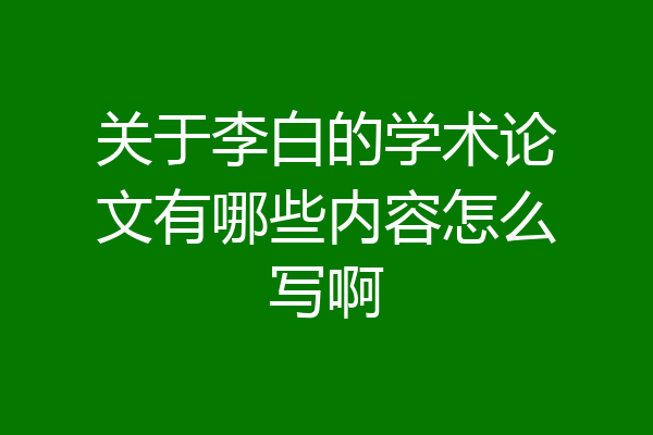 关于李白的学术论文有哪些内容怎么写啊