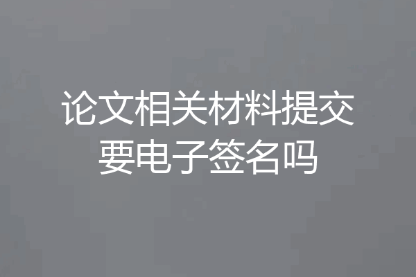 论文相关材料提交要电子签名吗