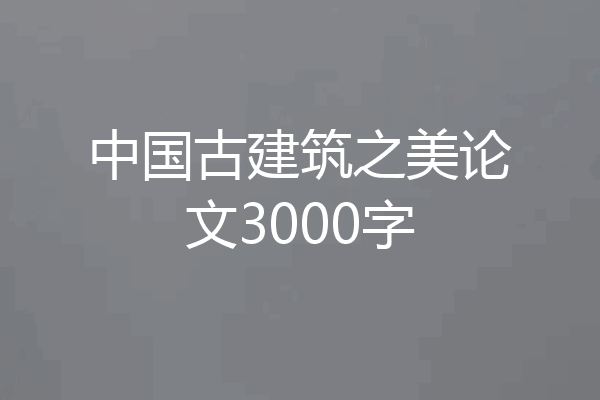 中国古建筑之美论文3000字