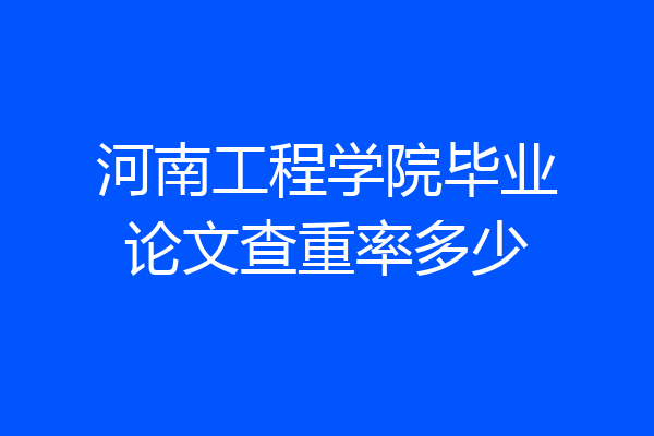河南工程学院毕业论文查重率多少