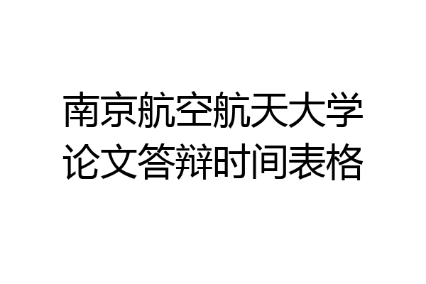 南京航空航天大学论文答辩时间表格
