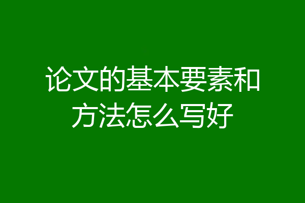 论文的基本要素和方法怎么写好