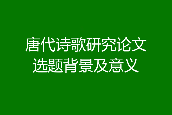 唐代诗歌研究论文选题背景及意义