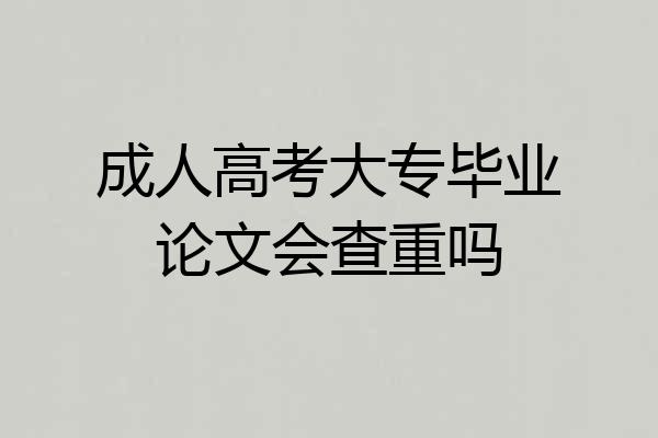 成人高考大专毕业论文会查重吗