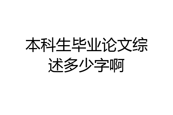 本科生毕业论文综述多少字啊