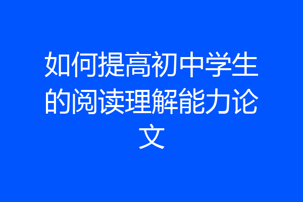 如何提高初中学生的阅读理解能力论文