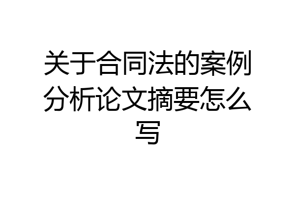 关于合同法的案例分析论文摘要怎么写
