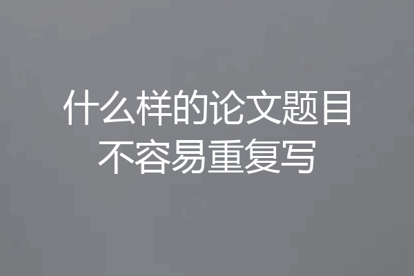 什么样的论文题目不容易重复写