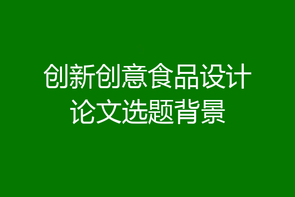 创新创意食品设计论文选题背景