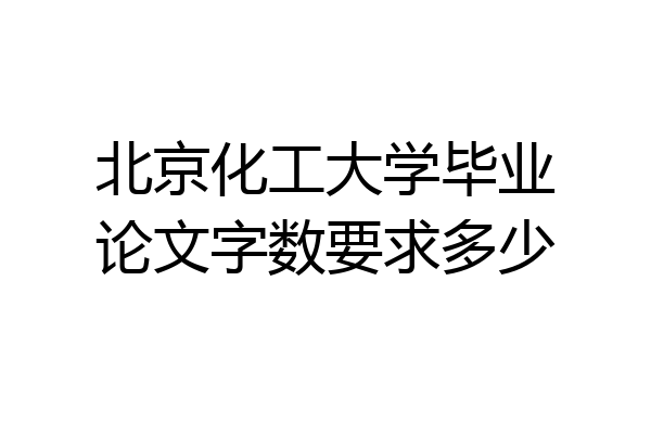 北京化工大学毕业论文字数要求多少