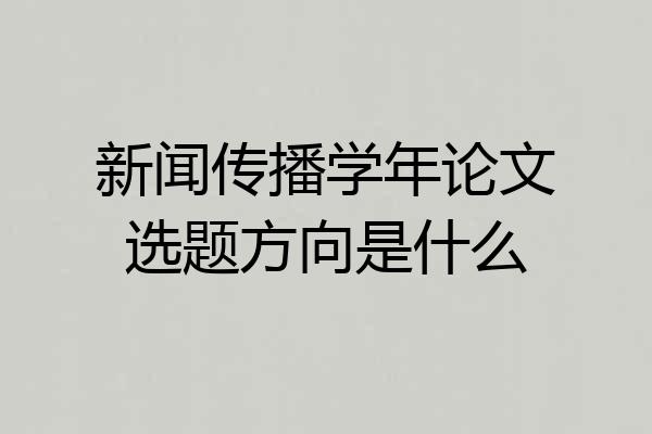 新闻传播学年论文选题方向是什么