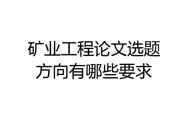矿业工程论文选题方向有哪些要求