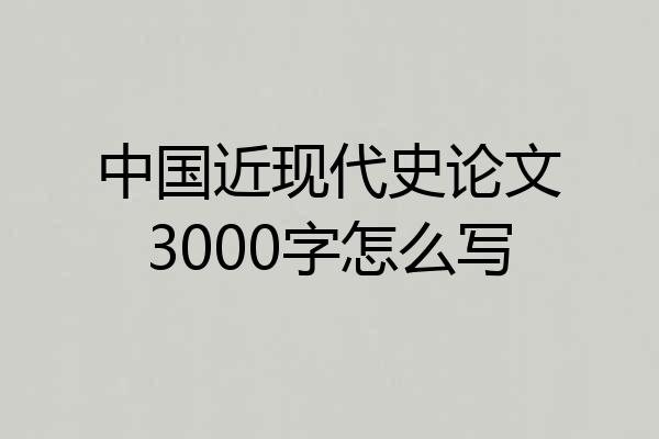 中国近现代史论文3000字怎么写