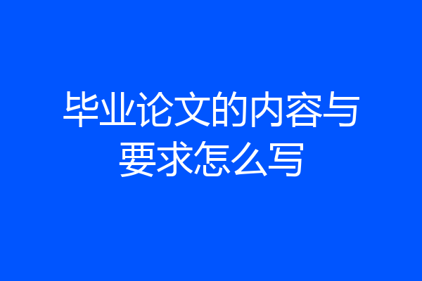 毕业论文的内容与要求怎么写