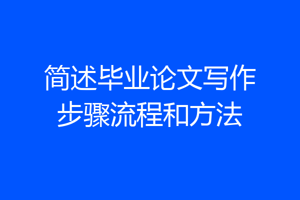 简述毕业论文写作步骤流程和方法