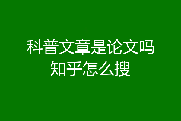 科普文章是论文吗知乎怎么搜